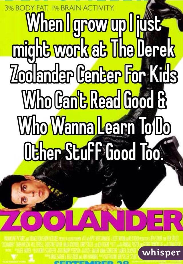 When I grow up I just might work at The Derek Zoolander Center For Kids Who Can't Read Good & Who Wanna Learn To Do Other Stuff Good Too.