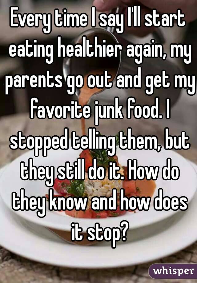 Every time I say I'll start eating healthier again, my parents go out and get my favorite junk food. I stopped telling them, but they still do it. How do they know and how does it stop?