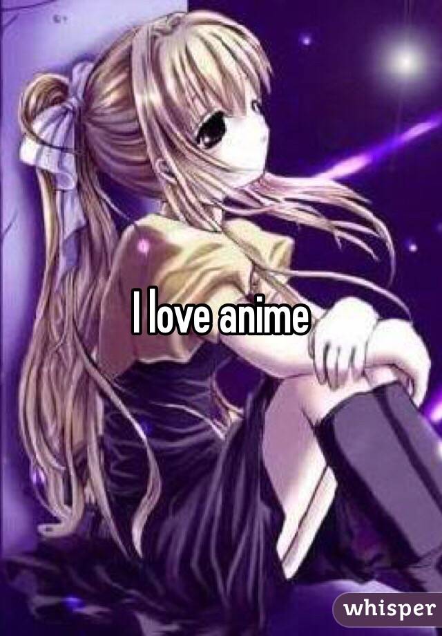 I love anime 