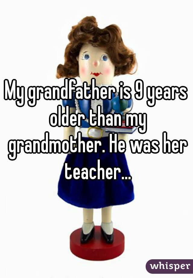 My grandfather is 9 years older than my grandmother. He was her teacher...