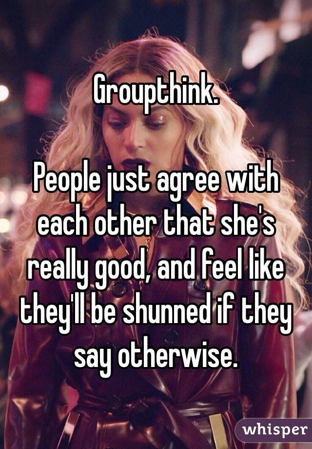 Groupthink. 

People just agree with each other that she's really good, and feel like they'll be shunned if they say otherwise. 