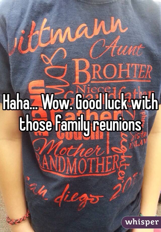 Haha... Wow. Good luck with those family reunions 