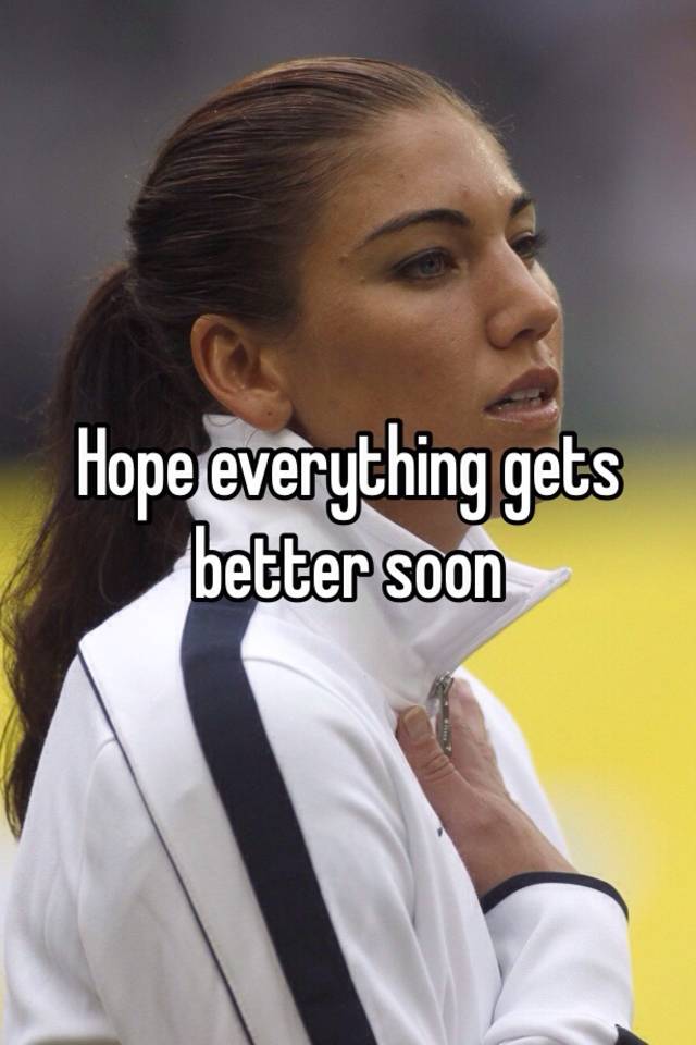 Hope Everything Gets Better Soon Quotes