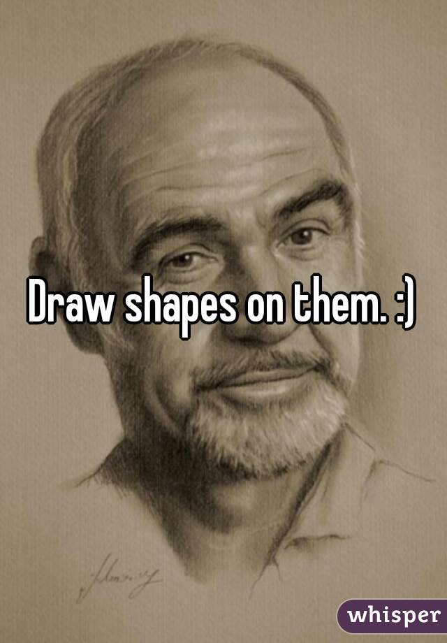 Draw shapes on them. :)