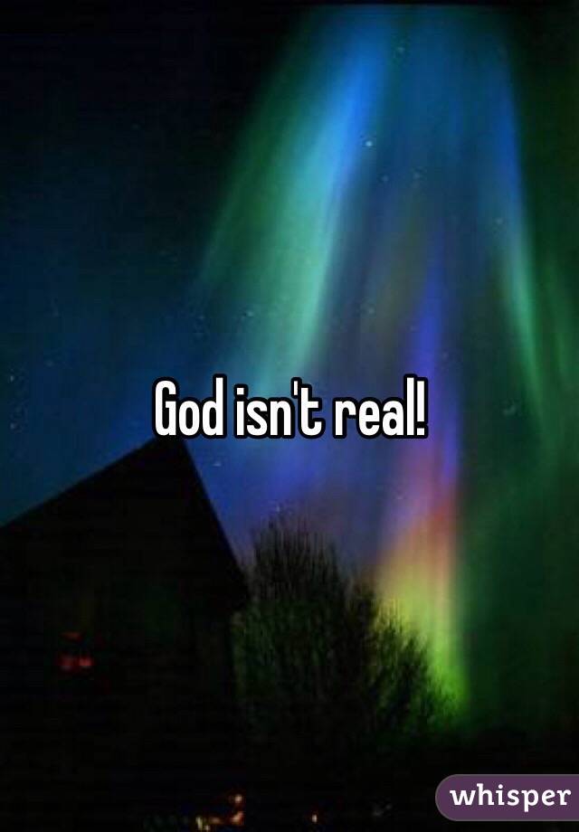 God isn't real!