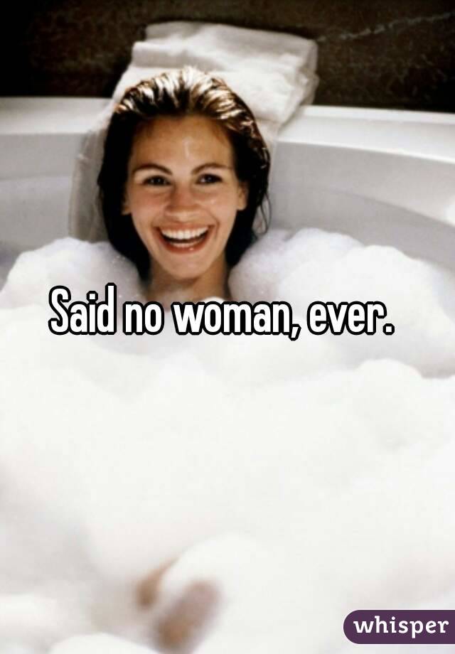 Said no woman, ever. 