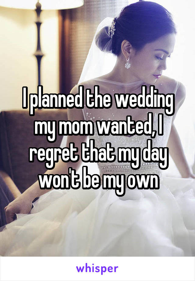I planned the wedding my mom wanted, I regret that my day won't be my own
