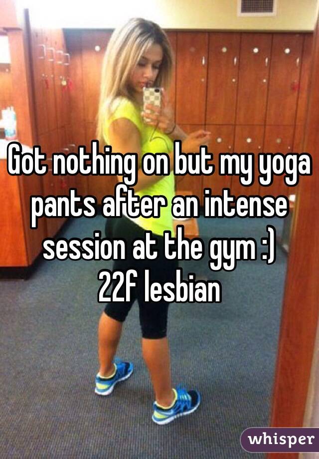 Got nothing on but my yoga pants after an intense session at the gym :)
22f lesbian
