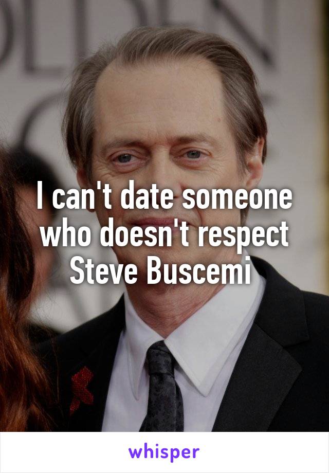 I can't date someone who doesn't respect Steve Buscemi 