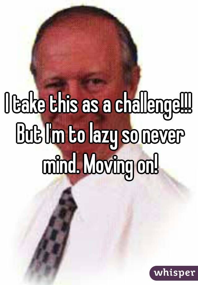 I take this as a challenge!!! But I'm to lazy so never mind. Moving on!