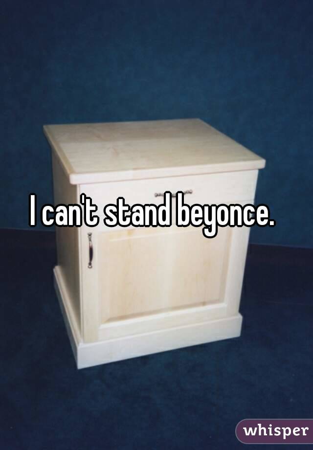 I can't stand beyonce. 