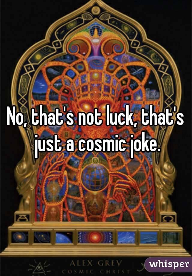 No, that's not luck, that's just a cosmic joke.