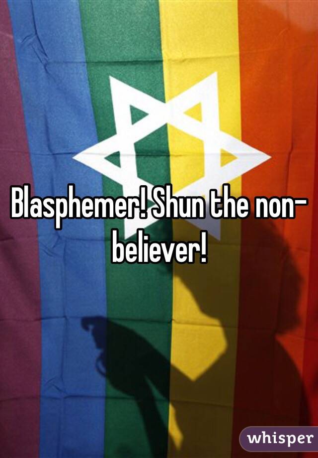 Blasphemer! Shun the non-believer! 