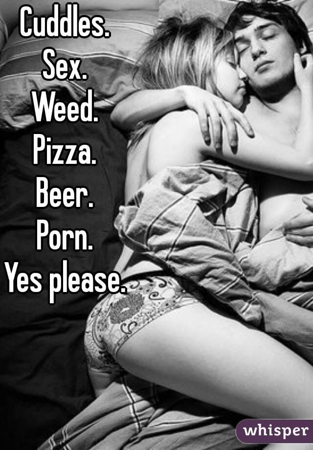 Cuddles.
Sex.
Weed.
Pizza.
Beer.
Porn.
Yes please.