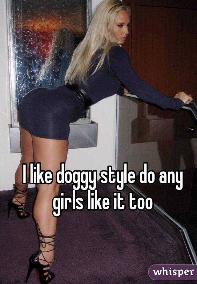 I like doggy style do any girls like it too