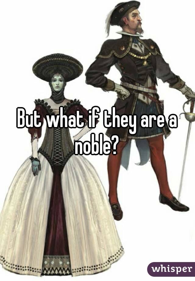 But what if they are a noble? 