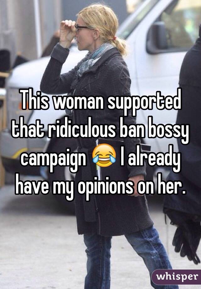 This woman supported that ridiculous ban bossy campaign 😂 I already have my opinions on her.