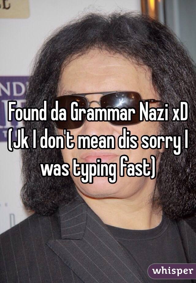 Found da Grammar Nazi xD
(Jk I don't mean dis sorry I was typing fast)