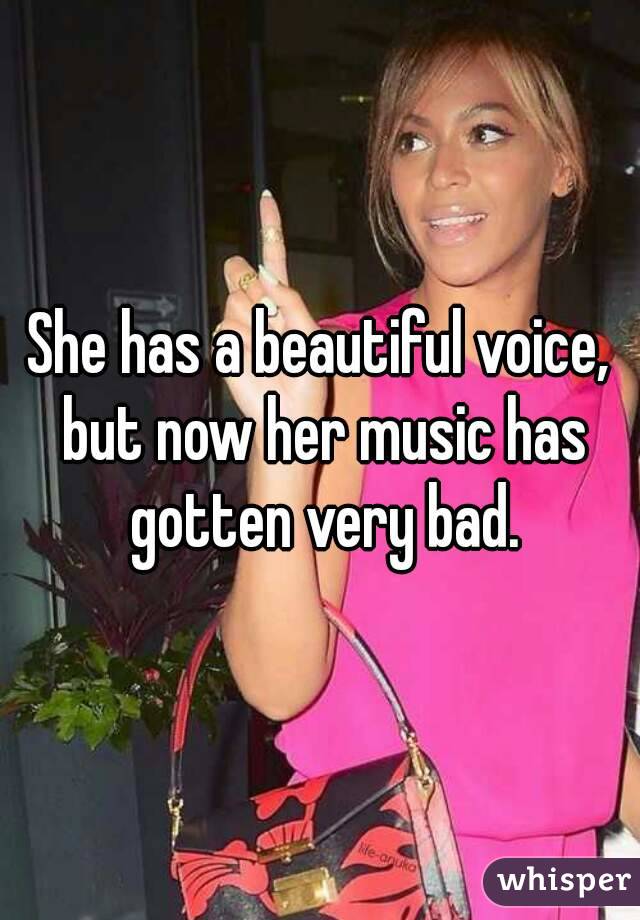 She has a beautiful voice, but now her music has gotten very bad.