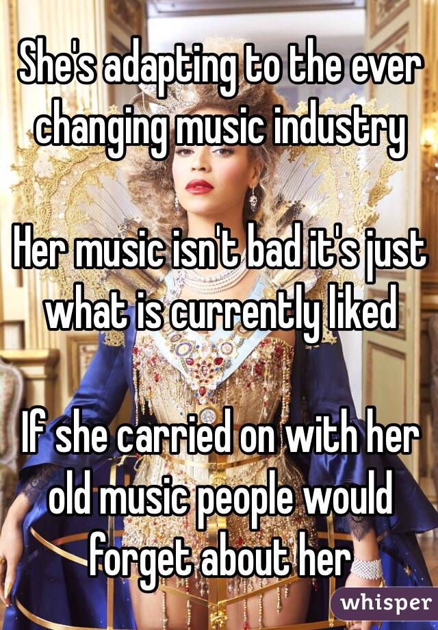 She's adapting to the ever changing music industry 

Her music isn't bad it's just what is currently liked 

If she carried on with her old music people would forget about her 