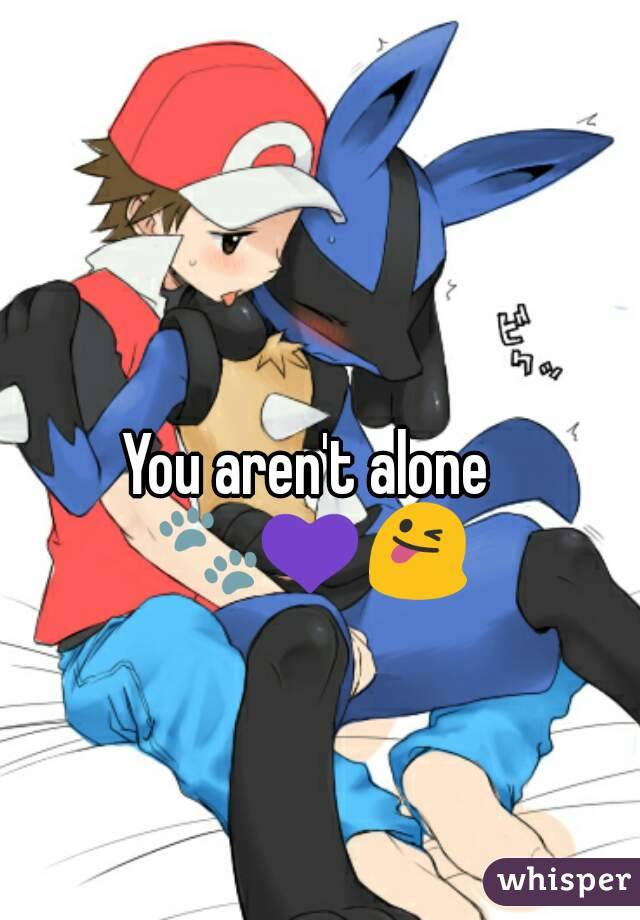 You aren't alone ðŸ�¾ðŸ’œðŸ˜œ