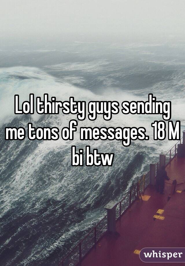 Lol thirsty guys sending me tons of messages. 18 M bi btw 