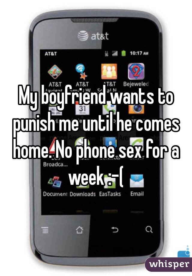 My boyfriend wants to punish me until he comes home. No phone sex for a week :-(