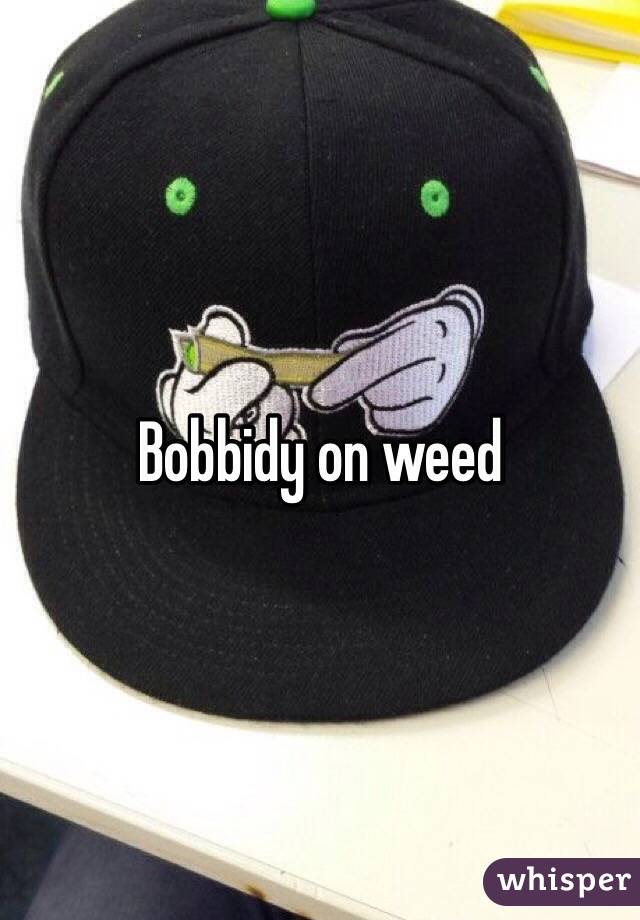 Bobbidy on weed
