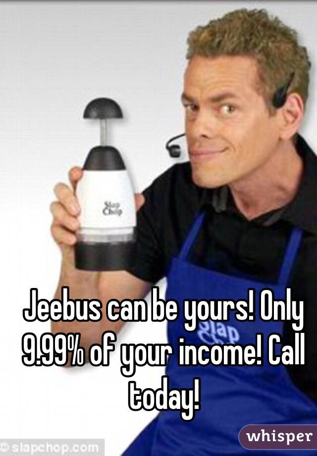 Jeebus can be yours! Only 9.99% of your income! Call today!