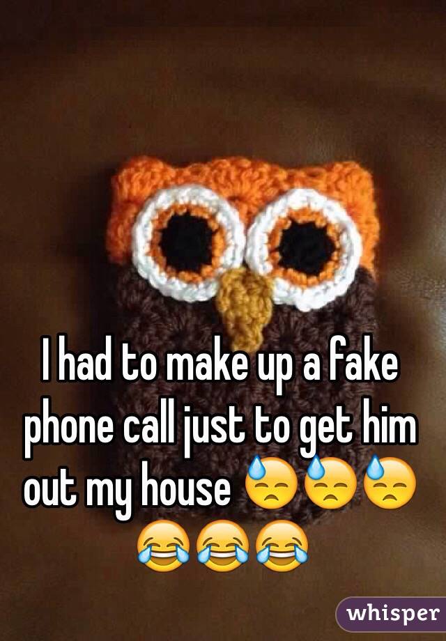 I had to make up a fake phone call just to get him out my house 😓😓😓😂😂😂 