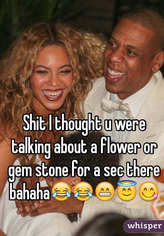 Shit I thought u were talking about a flower or gem stone for a sec there bahaha😂😂😁😇😋