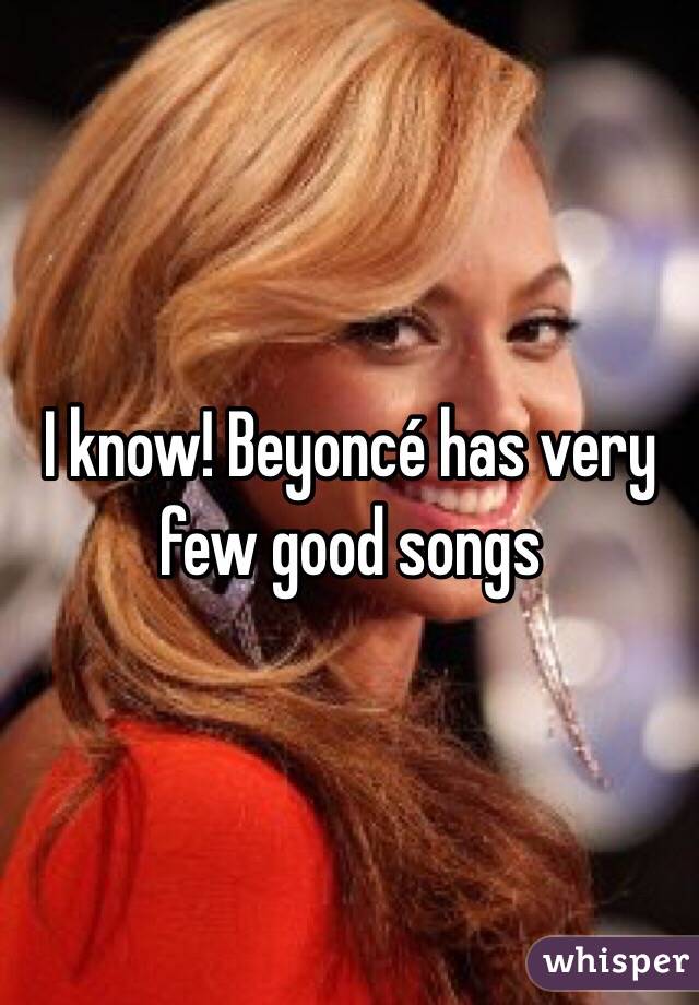 I know! Beyoncé has very few good songs 