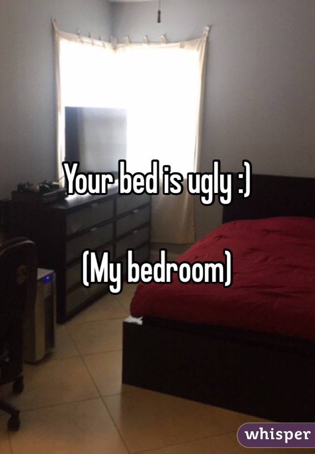 Your bed is ugly :)

(My bedroom)
