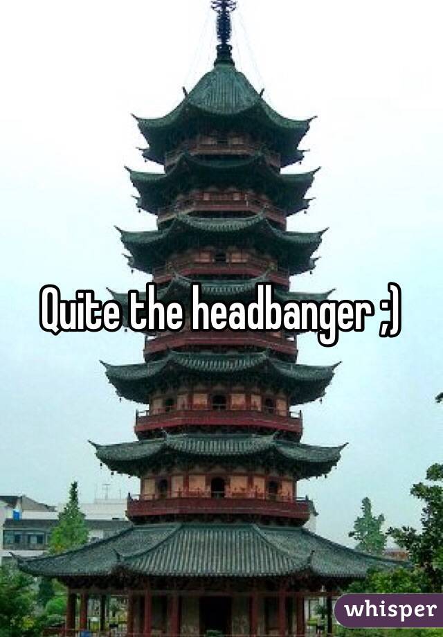 Quite the headbanger ;)