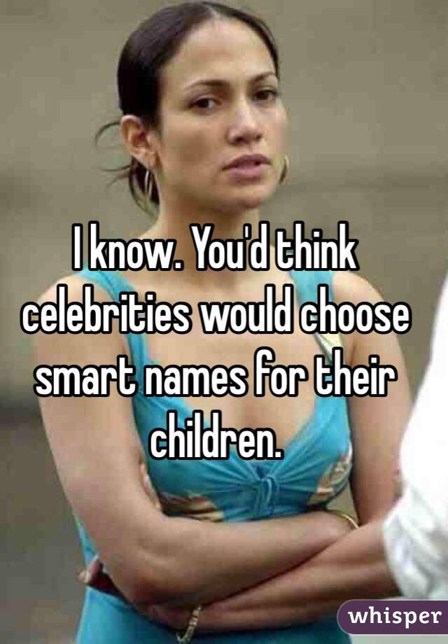 I know. You'd think celebrities would choose smart names for their children.