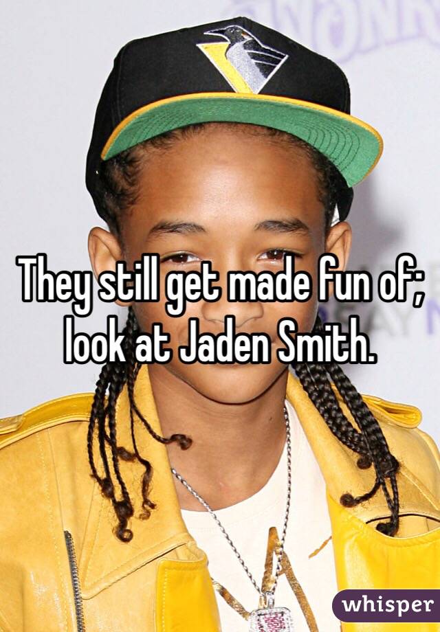 They still get made fun of; look at Jaden Smith.