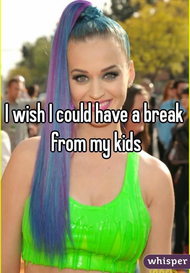 I wish I could have a break from my kids