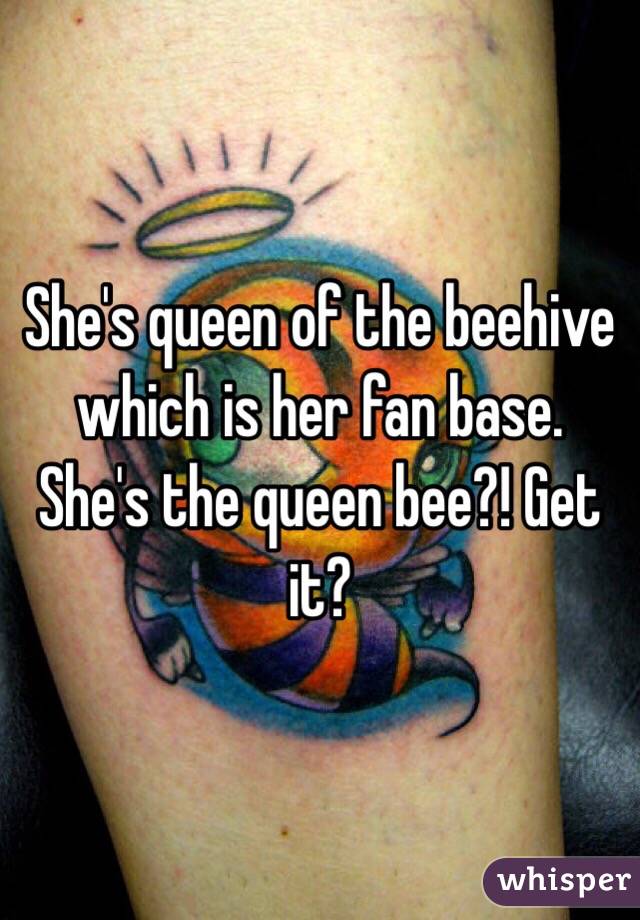 She's queen of the beehive which is her fan base. She's the queen bee?! Get it? 