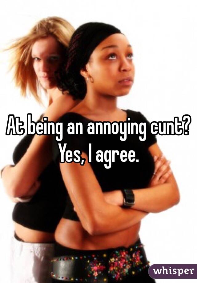 At being an annoying cunt? Yes, I agree.