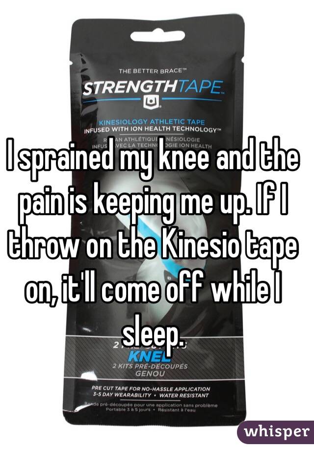 I sprained my knee and the pain is keeping me up. If I throw on the Kinesio tape on, it'll come off while I sleep.  