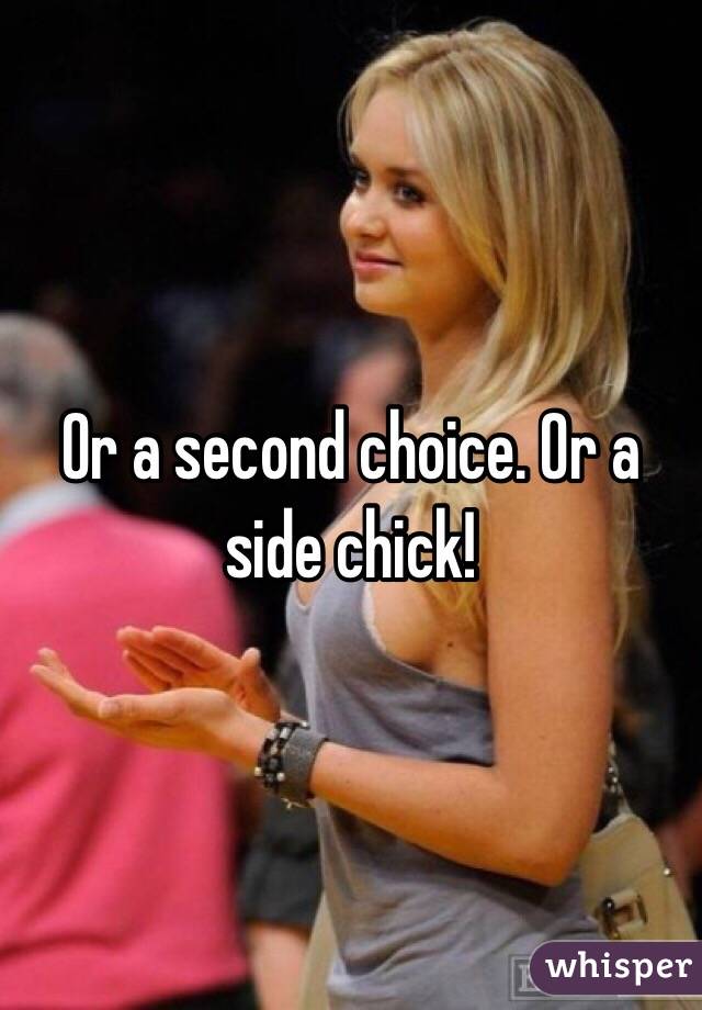 Or a second choice. Or a side chick!