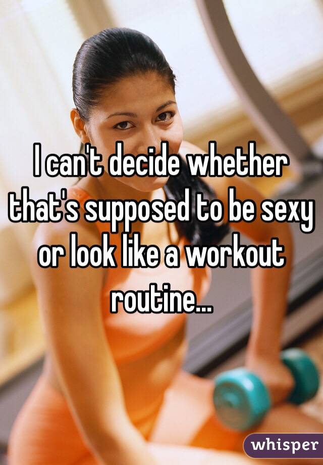 I can't decide whether that's supposed to be sexy or look like a workout routine...