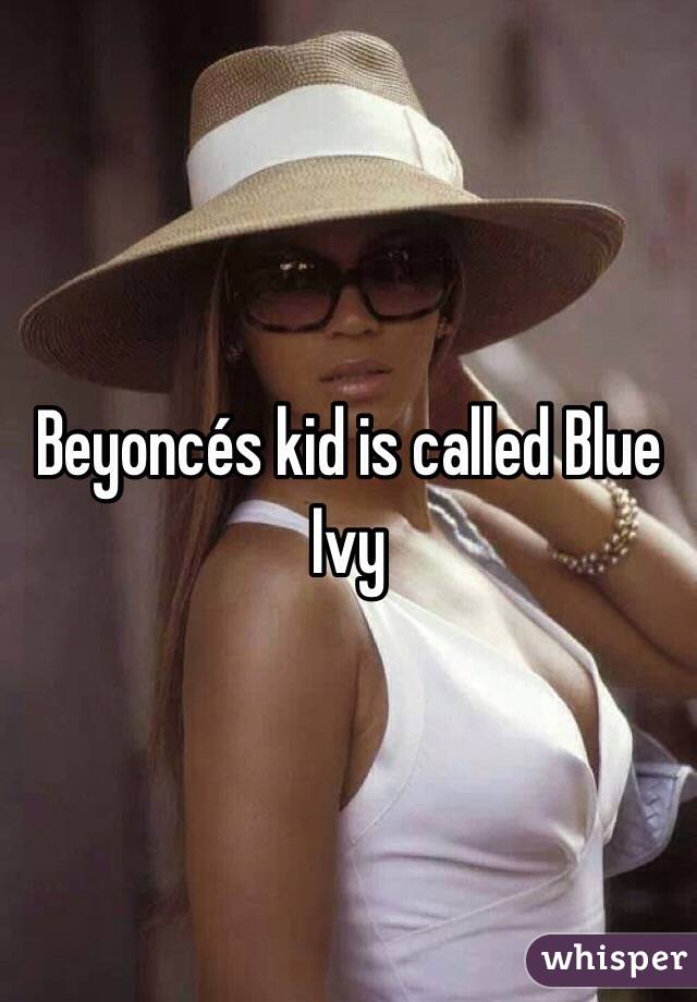 Beyoncés kid is called Blue Ivy