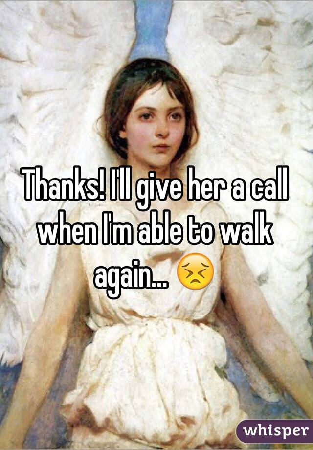 Thanks! I'll give her a call when I'm able to walk again... 😣