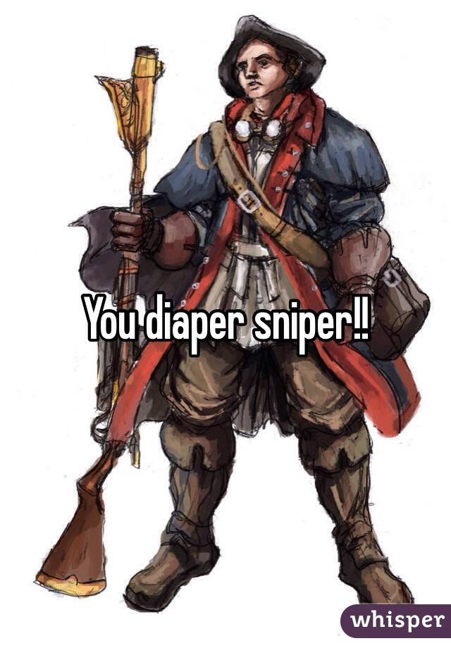 You diaper sniper!!