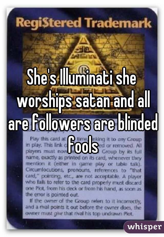 She's Illuminati she worships satan and all are followers are blinded fools