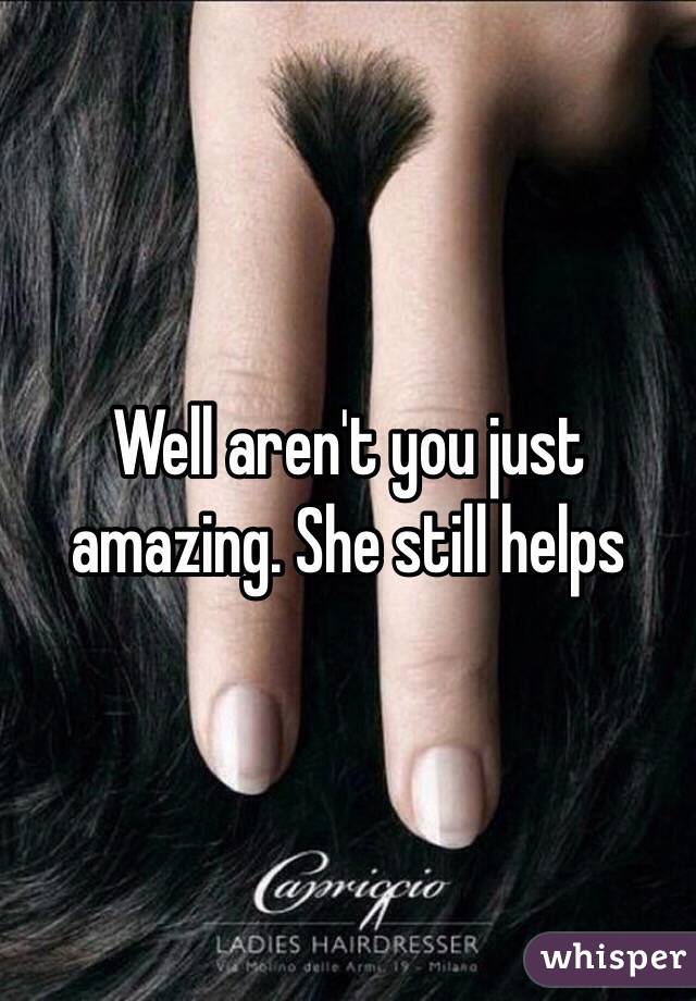 Well aren't you just amazing. She still helps