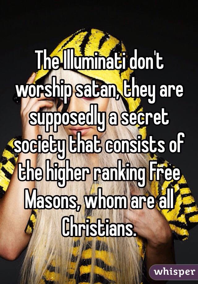 The Illuminati don't worship satan, they are supposedly a secret society that consists of the higher ranking Free Masons, whom are all Christians.