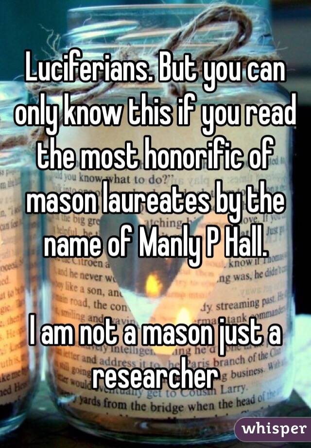 Luciferians. But you can only know this if you read the most honorific of mason laureates by the name of Manly P Hall. 

I am not a mason just a researcher