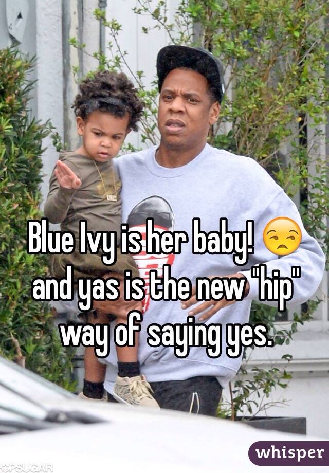 Blue Ivy is her baby! 😒 and yas is the new "hip" way of saying yes. 